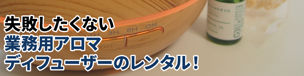 失敗したくない業務用アロマディフューザーのレンタル!